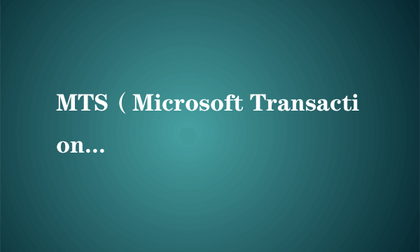 MTS（Microsoft Transaction Server缩写）