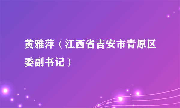 黄雅萍（江西省吉安市青原区委副书记）