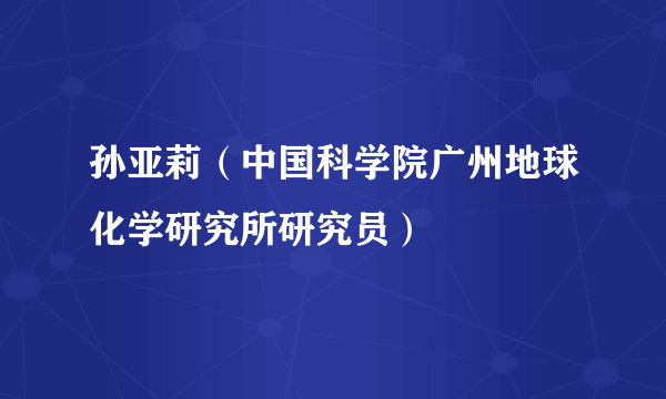 孙亚莉（中国科学院广州地球化学研究所研究员）