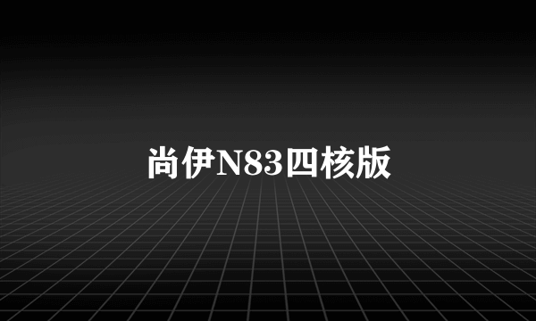 尚伊N83四核版