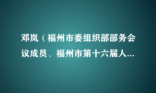 邓岚（福州市委组织部部务会议成员、福州市第十六届人民代表大会常务委员会委员）