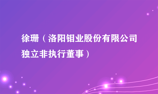 徐珊（洛阳钼业股份有限公司独立非执行董事）