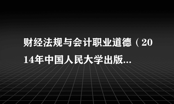 财经法规与会计职业道德（2014年中国人民大学出版社出版的图书）