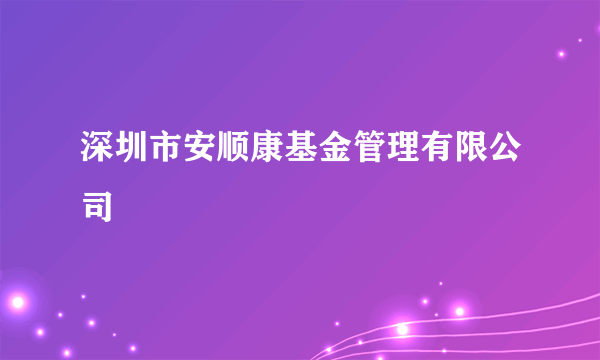 深圳市安顺康基金管理有限公司