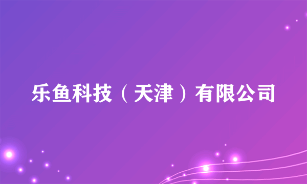 乐鱼科技（天津）有限公司