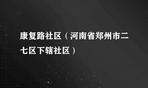 康复路社区（河南省郑州市二七区下辖社区）