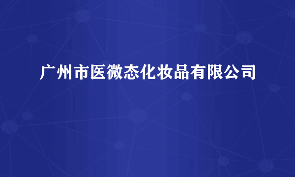 广州市医微态化妆品有限公司