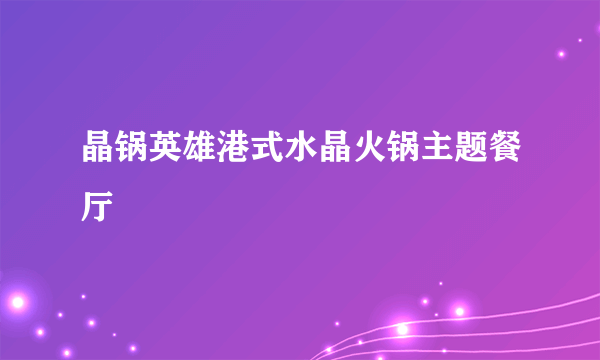 晶锅英雄港式水晶火锅主题餐厅