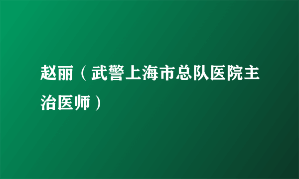 赵丽（武警上海市总队医院主治医师）