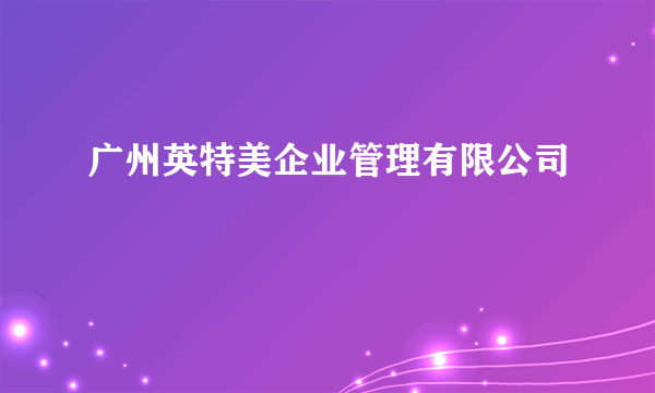 广州英特美企业管理有限公司