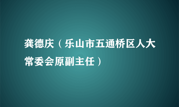 龚德庆（乐山市五通桥区人大常委会原副主任）