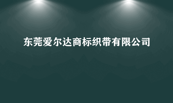 东莞爱尔达商标织带有限公司