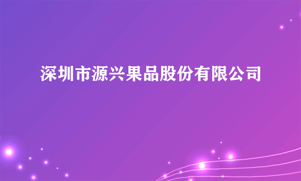 深圳市源兴果品股份有限公司