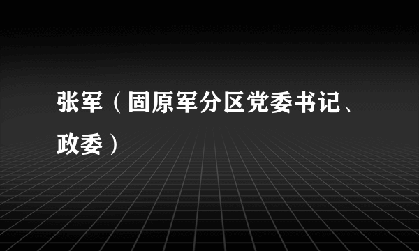 张军（固原军分区党委书记、政委）