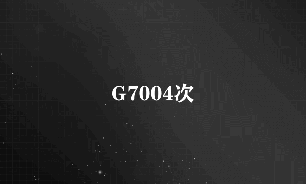 G7004次