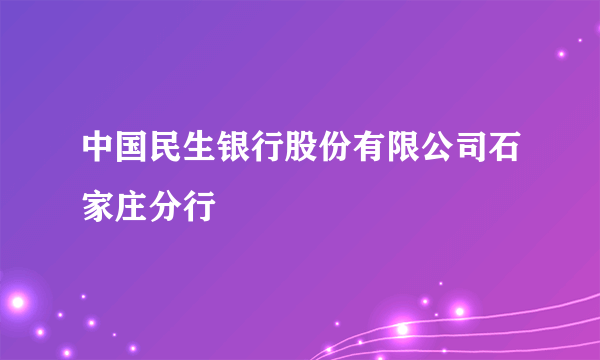 中国民生银行股份有限公司石家庄分行