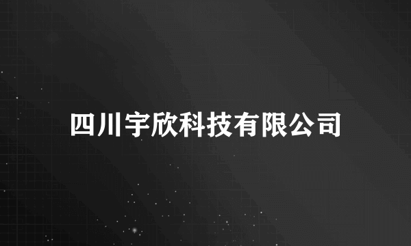 四川宇欣科技有限公司