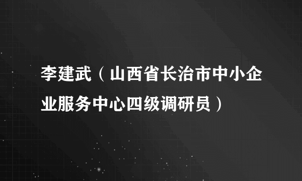 李建武（山西省长治市中小企业服务中心四级调研员）