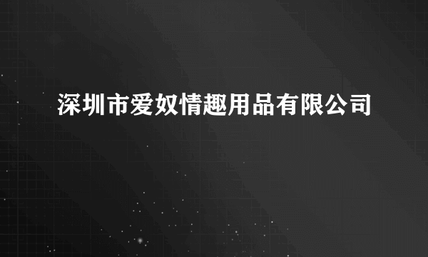 深圳市爱奴情趣用品有限公司