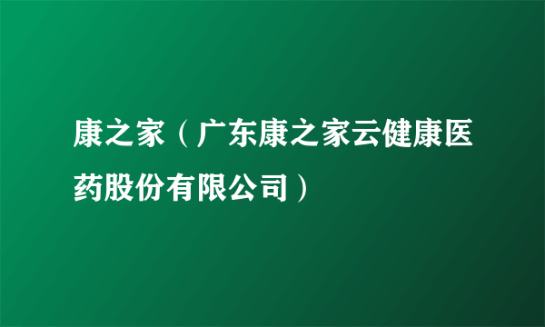 康之家（广东康之家云健康医药股份有限公司）