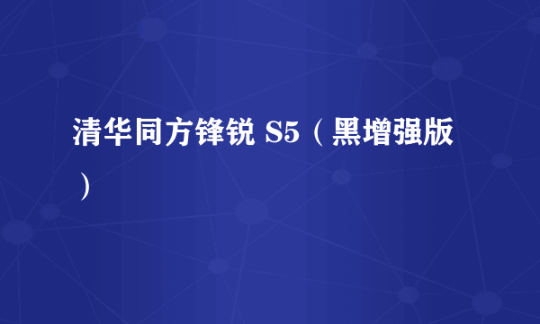 清华同方锋锐 S5（黑增强版）