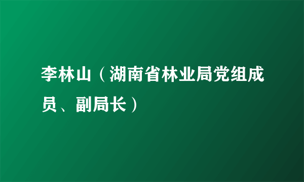 李林山（湖南省林业局党组成员、副局长）