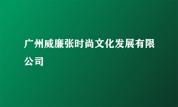 广州威廉张时尚文化发展有限公司