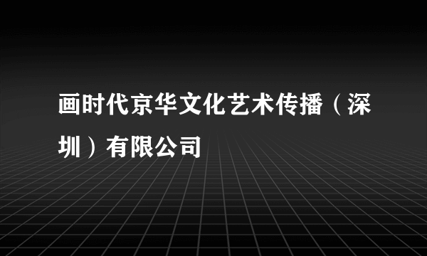 画时代京华文化艺术传播（深圳）有限公司