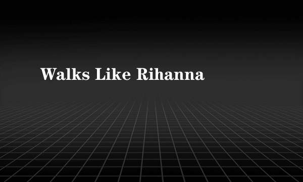 Walks Like Rihanna