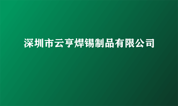 深圳市云亨焊锡制品有限公司