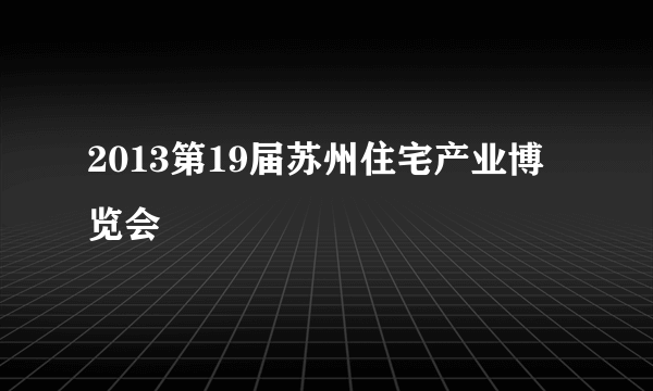 2013第19届苏州住宅产业博览会