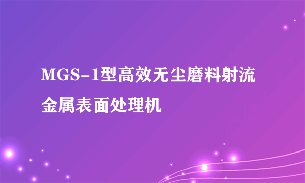 MGS-1型高效无尘磨料射流金属表面处理机