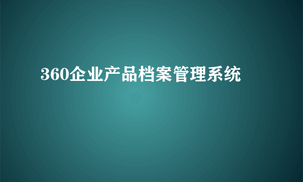 360企业产品档案管理系统