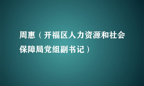 周惠（开福区人力资源和社会保障局党组副书记）