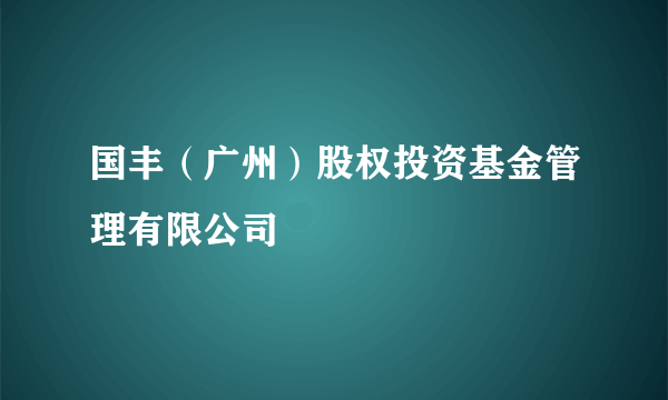 国丰（广州）股权投资基金管理有限公司