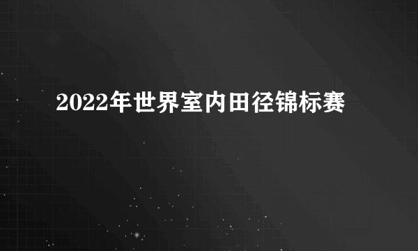 2022年世界室内田径锦标赛