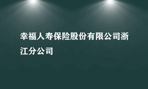 幸福人寿保险股份有限公司浙江分公司