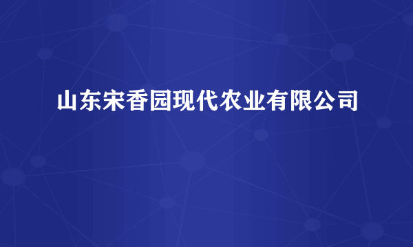 山东宋香园现代农业有限公司