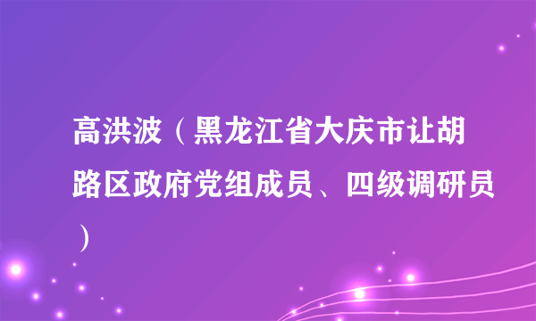 高洪波（黑龙江省大庆市让胡路区政府党组成员、四级调研员）