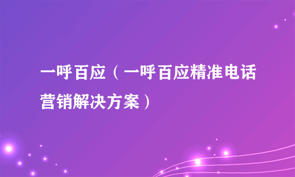 一呼百应（一呼百应精准电话营销解决方案）