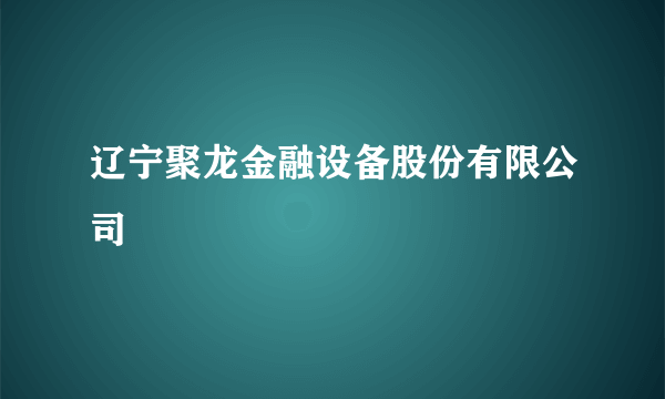 辽宁聚龙金融设备股份有限公司