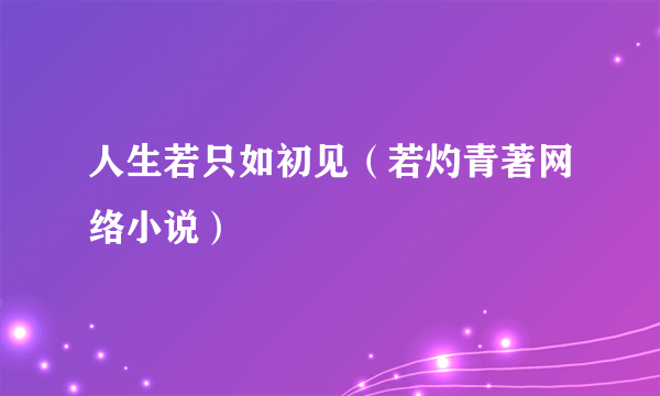 人生若只如初见（若灼青著网络小说）