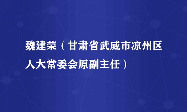 魏建荣（甘肃省武威市凉州区人大常委会原副主任）