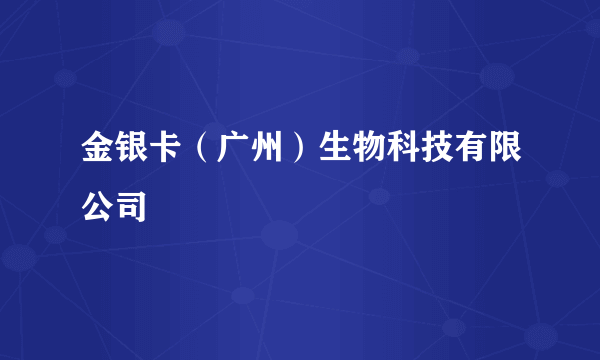 金银卡（广州）生物科技有限公司