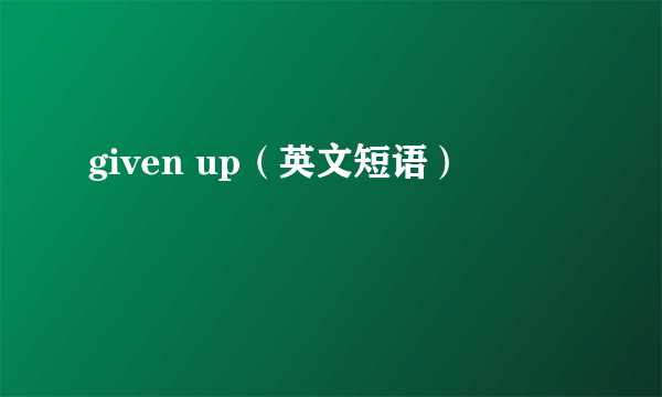 given up（英文短语）