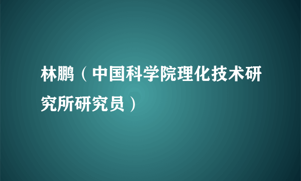 林鹏（中国科学院理化技术研究所研究员）