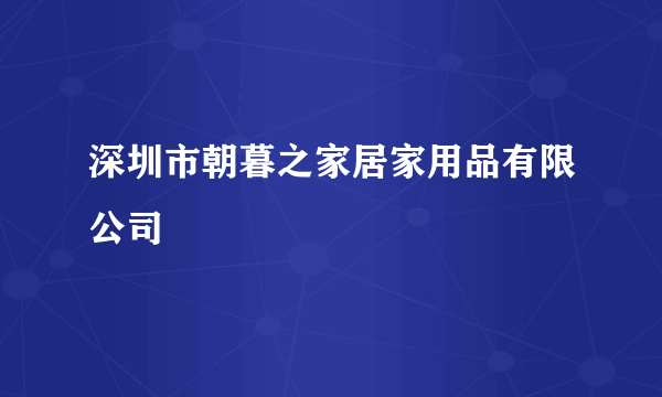 深圳市朝暮之家居家用品有限公司