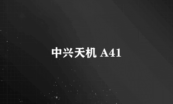 中兴天机 A41