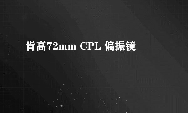 肯高72mm CPL 偏振镜