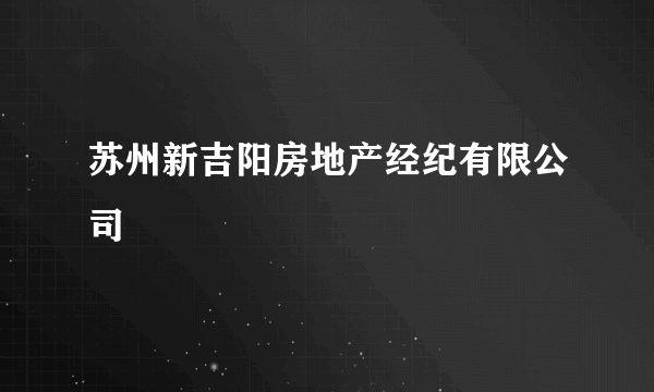 苏州新吉阳房地产经纪有限公司